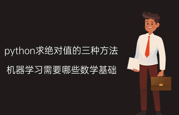 python求绝对值的三种方法 机器学习需要哪些数学基础？